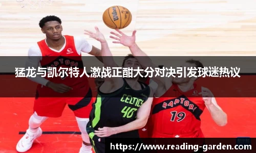 猛龙与凯尔特人激战正酣大分对决引发球迷热议